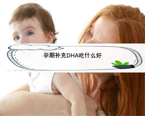 孕期补充DHA吃什么好