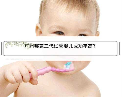 广州哪家三代试管婴儿成功率高？