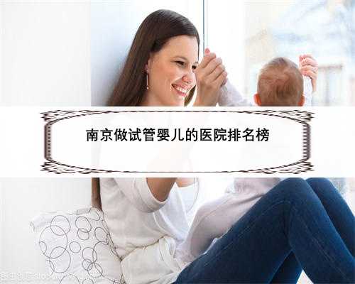 南京做试管婴儿的医院排名榜